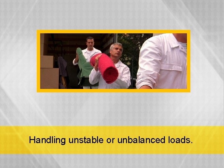 Handling unstable or unbalanced loads. 