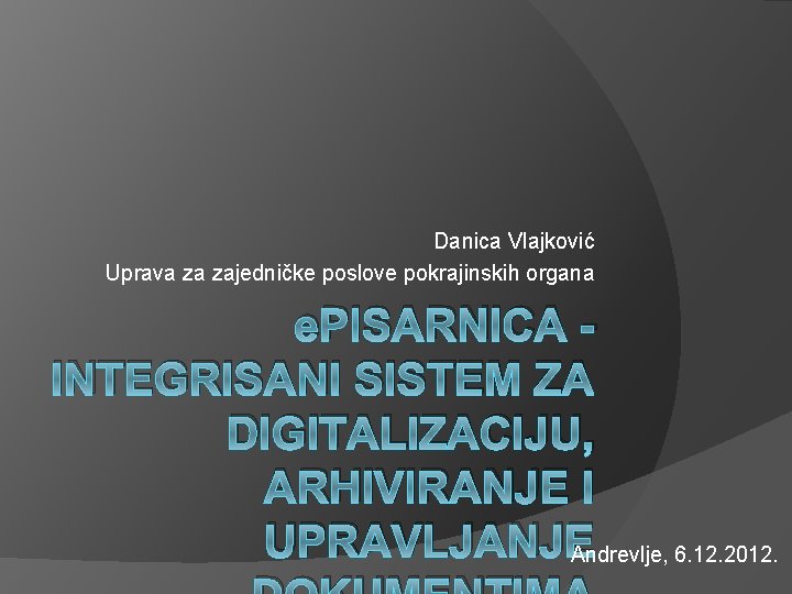 Danica Vlajković Uprava za zajedničke poslove pokrajinskih organa e. PISARNICA INTEGRISANI SISTEM ZA DIGITALIZACIJU,