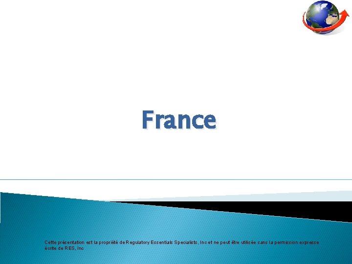 France Cette présentation est la propriété de Regulatory Essentials Specialists, Inc et ne peut