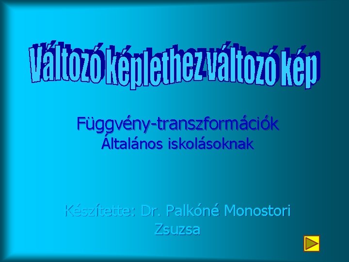 Függvény-transzformációk Általános iskolásoknak Készítette: Dr. Palkóné Monostori Zsuzsa 
