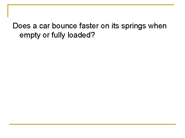 Does a car bounce faster on its springs when empty or fully loaded? 