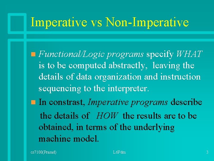 Imperative vs Non-Imperative Functional/Logic programs specify WHAT is to be computed abstractly, leaving the