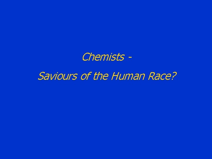 Chemists Saviours of the Human Race? 