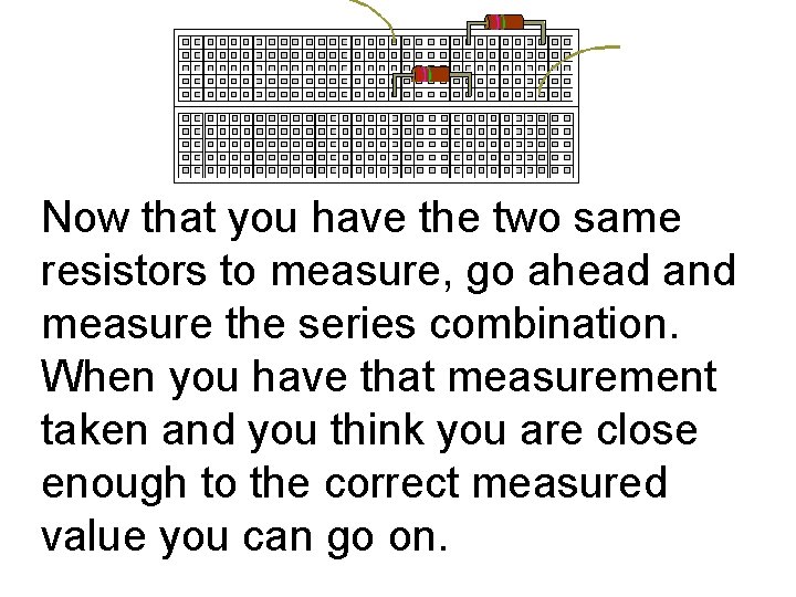 Now that you have the two same resistors to measure, go ahead and measure