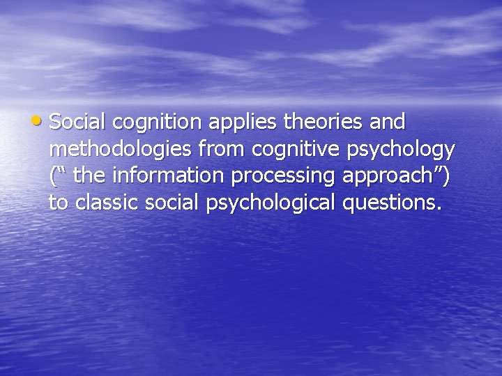 • Social cognition applies theories and methodologies from cognitive psychology (“ the information • Social cognition applies theories and methodologies from cognitive psychology (“ the information
