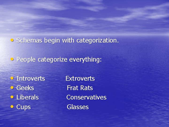 • Schemas begin with categorization. • People categorize everything: • Introverts • Geeks • Schemas begin with categorization. • People categorize everything: • Introverts • Geeks
