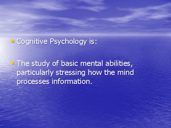 • Cognitive Psychology is: • The study of basic mental abilities, particularly stressing • Cognitive Psychology is: • The study of basic mental abilities, particularly stressing