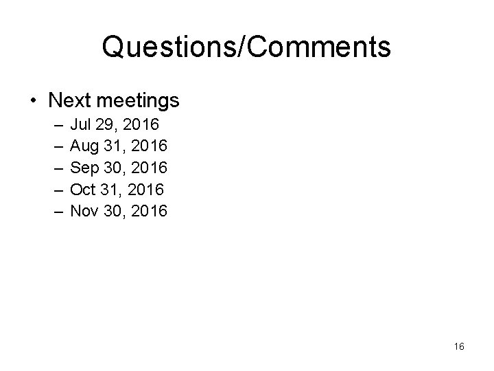 Questions/Comments • Next meetings – – – Jul 29, 2016 Aug 31, 2016 Sep