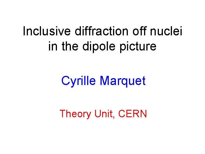 Inclusive diffraction off nuclei in the dipole picture Cyrille Marquet Theory Unit, CERN 