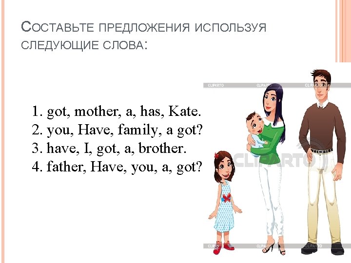 СОСТАВЬТЕ ПРЕДЛОЖЕНИЯ ИСПОЛЬЗУЯ СЛЕДУЮЩИЕ СЛОВА: 1. got, mother, a, has, Kate. 2. you, Have,