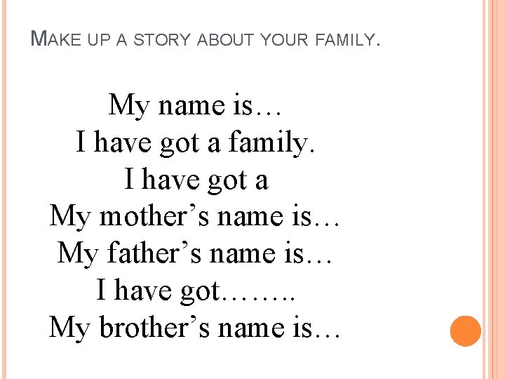 MAKE UP A STORY ABOUT YOUR FAMILY. My name is… I have got a