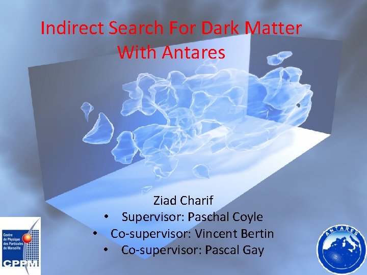 Indirect Search For Dark Matter With Antares Ziad Charif • Supervisor: Paschal Coyle •