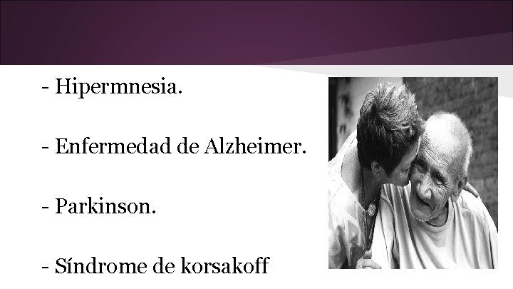 - Hipermnesia. - Enfermedad de Alzheimer. - Parkinson. - Síndrome de korsakoff 