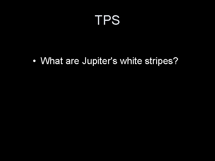 TPS • What are Jupiter's white stripes? 