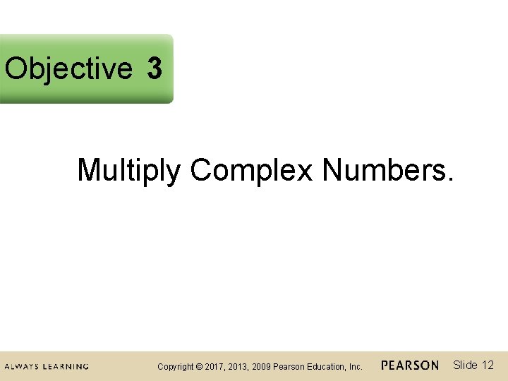 Objective 3 Multiply Complex Numbers. Copyright © 2017, 2013, 2009 Pearson Education, Inc. Slide