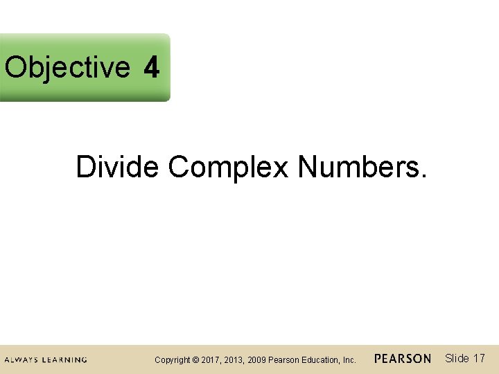 Objective 4 Divide Complex Numbers. Copyright © 2017, 2013, 2009 Pearson Education, Inc. Slide