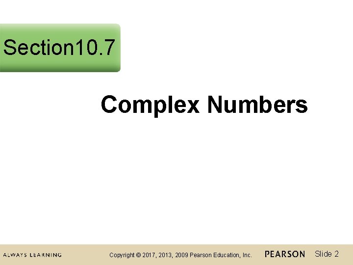 Section 10. 7 Complex Numbers Copyright © 2017, 2013, 2009 Pearson Education, Inc. Slide