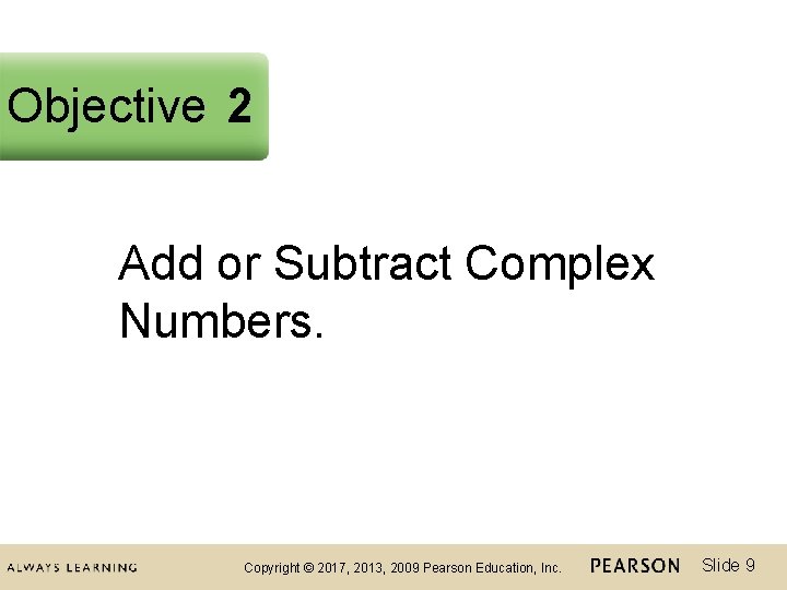 Objective 2 Add or Subtract Complex Numbers. Copyright © 2017, 2013, 2009 Pearson Education,