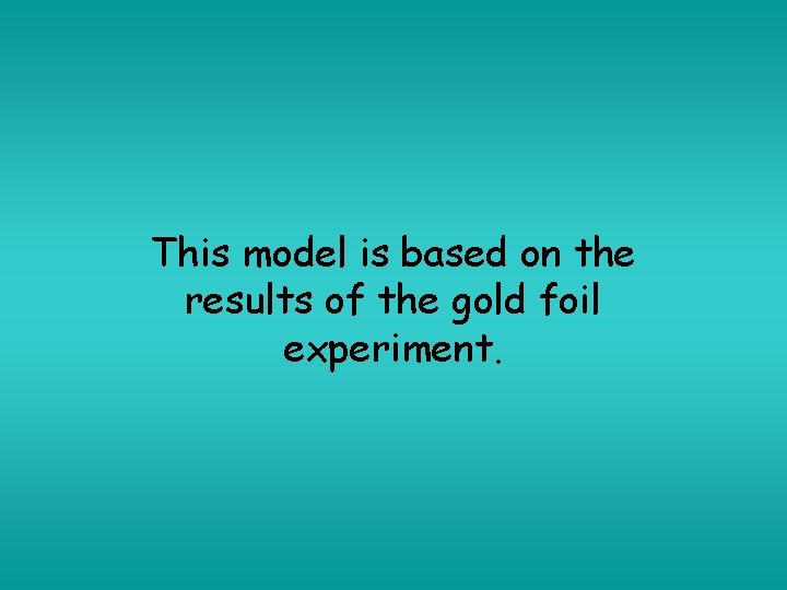 This model is based on the results of the gold foil experiment. 