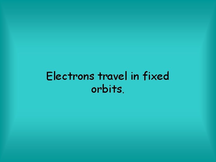 Electrons travel in fixed orbits. 