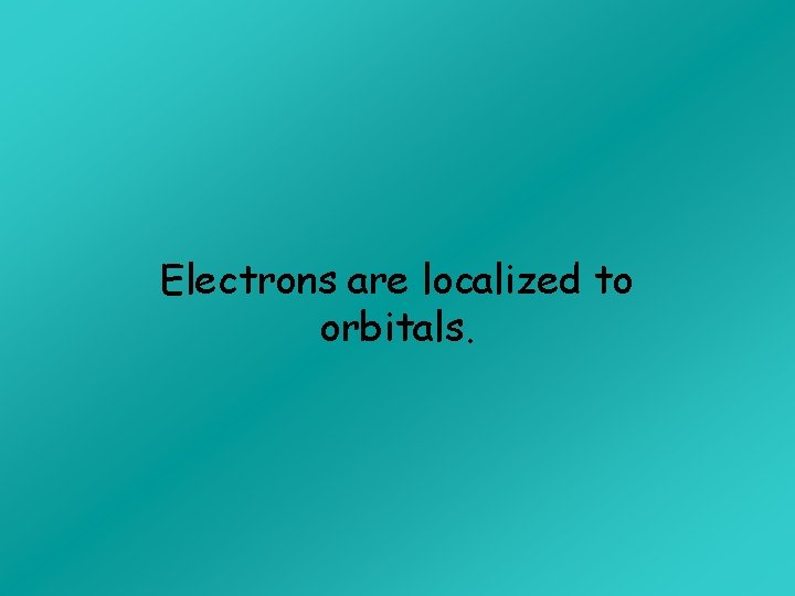 Electrons are localized to orbitals. 