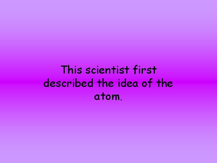 This scientist first described the idea of the atom. 