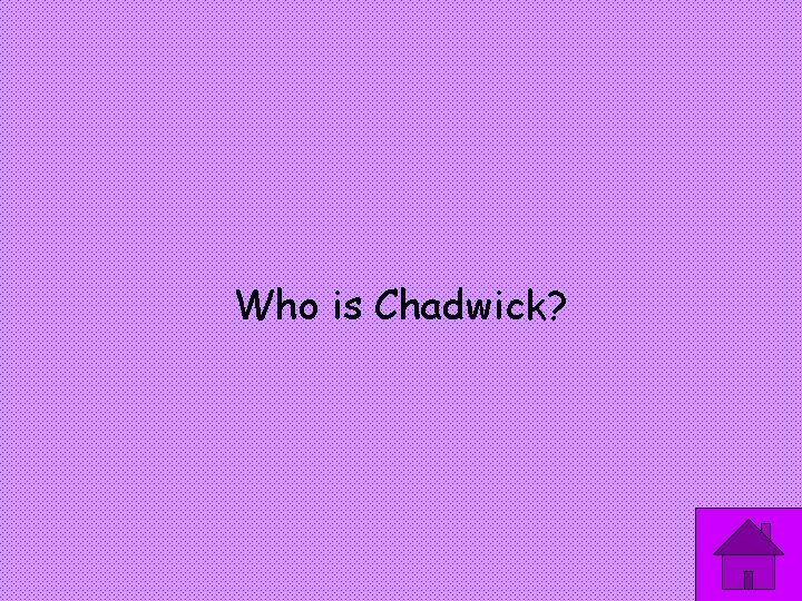 Who is Chadwick? 