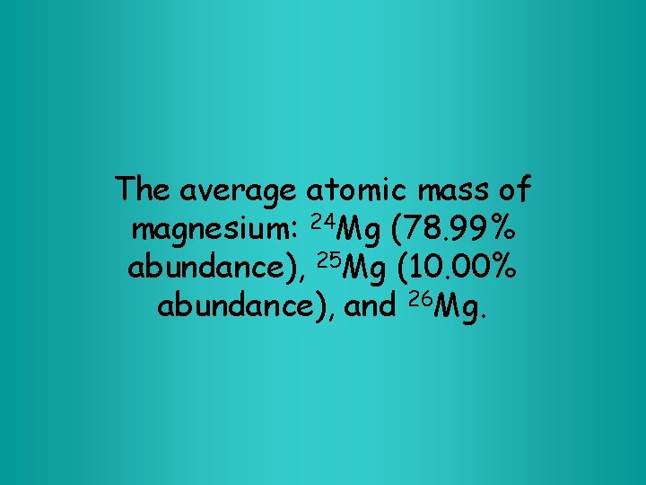 The average atomic mass of magnesium: 24 Mg (78. 99% abundance), 25 Mg (10.