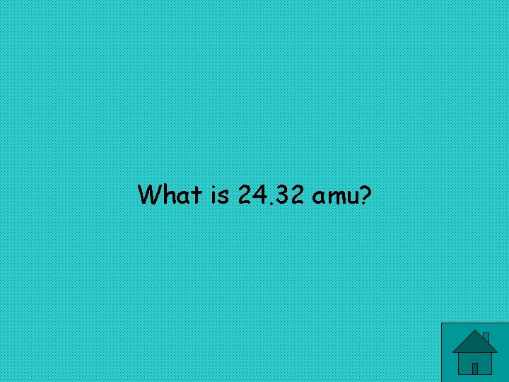What is 24. 32 amu? 