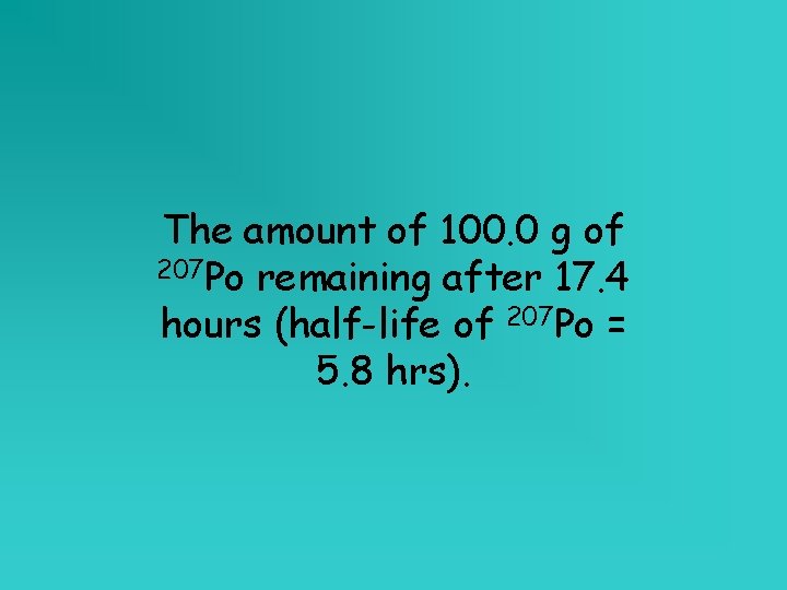 The amount of 100. 0 g of 207 Po remaining after 17. 4 hours