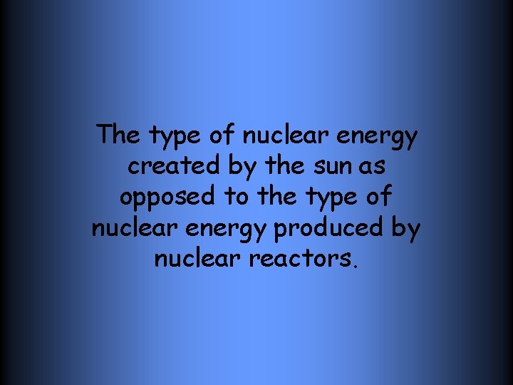 The type of nuclear energy created by the sun as opposed to the type