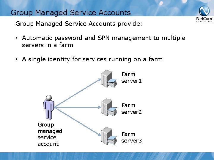 Group Managed Service Accounts provide: • Automatic password and SPN management to multiple servers