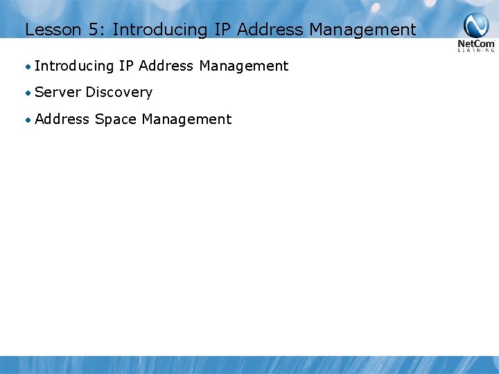 Lesson 5: Introducing IP Address Management • Server Discovery • Address Space Management 