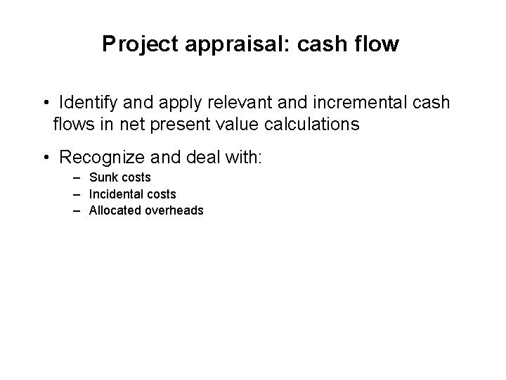 Project appraisal: cash flow • Identify and apply relevant and incremental cash flows in