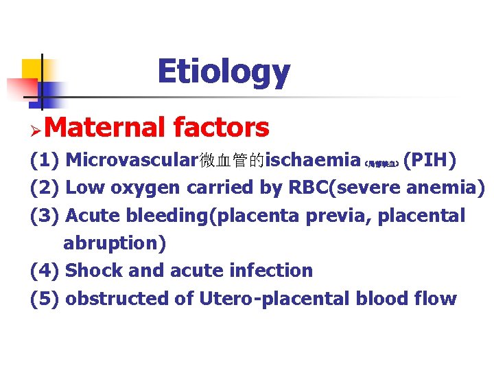 Etiology Ø Maternal factors (1) Microvascular微血管的ischaemia (PIH) (2) Low oxygen carried by RBC(severe anemia)