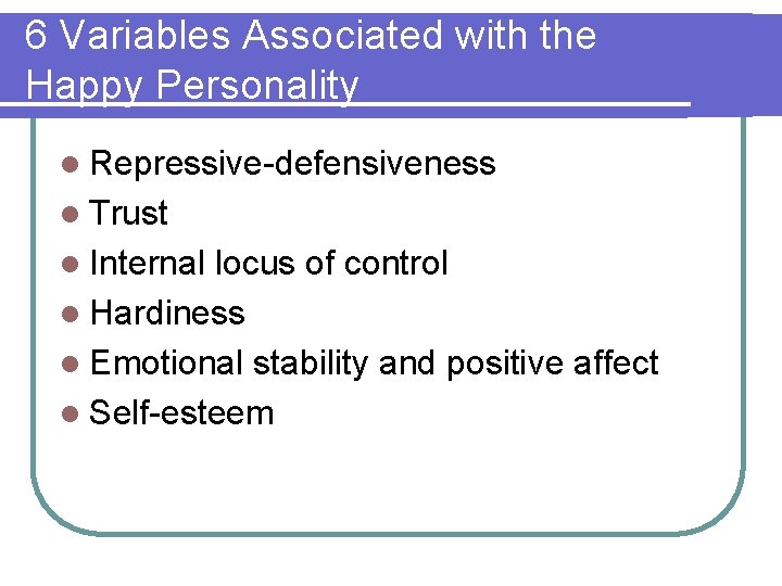 6 Variables Associated with the Happy Personality l Repressive-defensiveness l Trust l Internal locus