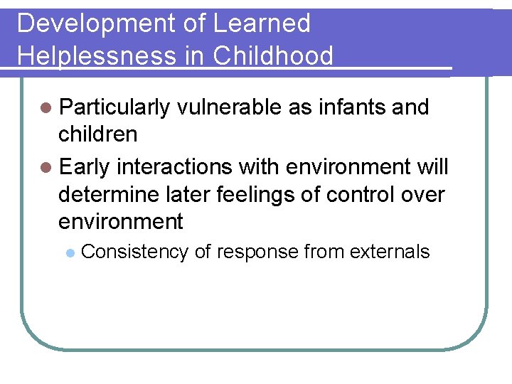 Development of Learned Helplessness in Childhood l Particularly vulnerable as infants and children l