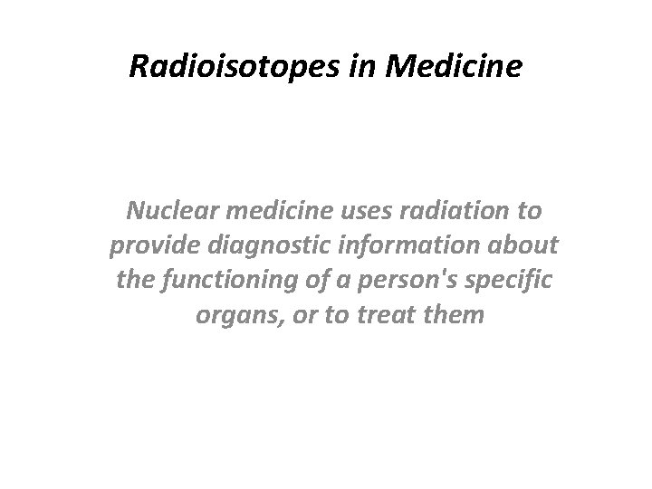 Radioisotopes in Medicine Nuclear medicine uses radiation to provide diagnostic information about the functioning