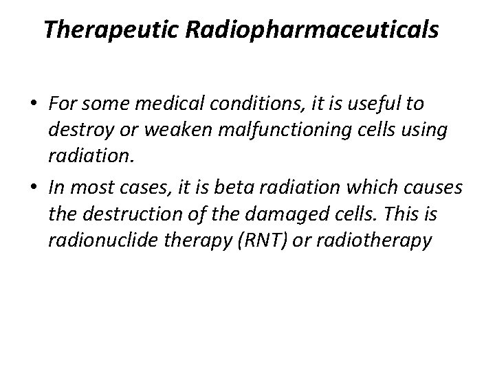 Therapeutic Radiopharmaceuticals • For some medical conditions, it is useful to destroy or weaken