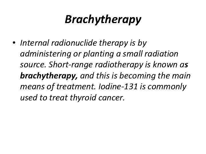 Brachytherapy • Internal radionuclide therapy is by administering or planting a small radiation source.
