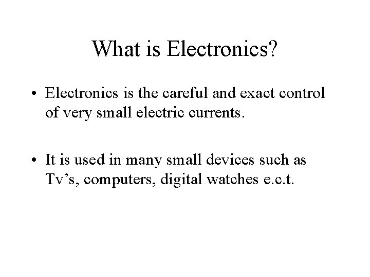 What is Electronics? • Electronics is the careful and exact control of very small