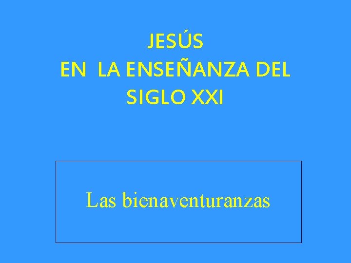 JESÚS EN LA ENSEÑANZA DEL SIGLO XXI Las bienaventuranzas 