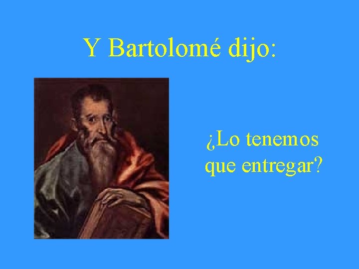 Y Bartolomé dijo: ¿Lo tenemos que entregar? 