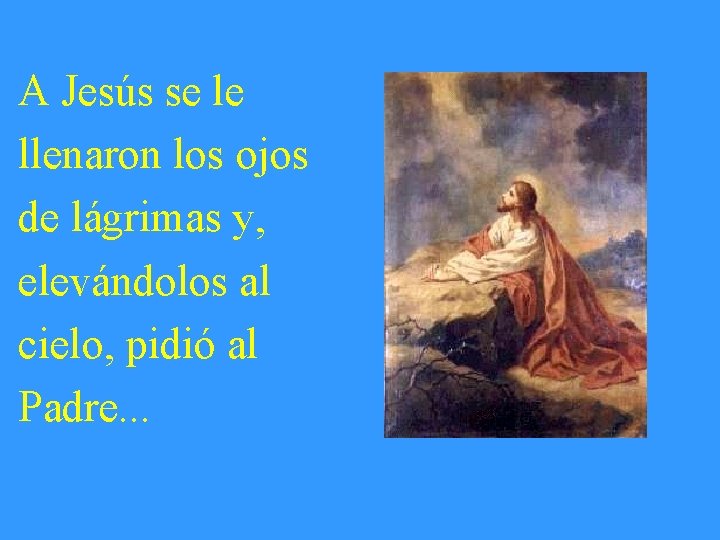 A Jesús se le llenaron los ojos de lágrimas y, elevándolos al cielo, pidió