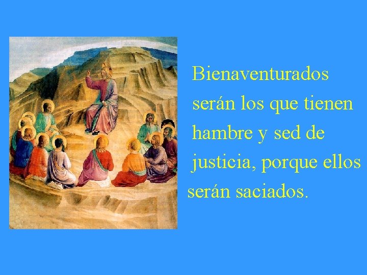 Bienaventurados serán los que tienen hambre y sed de justicia, porque ellos serán saciados.