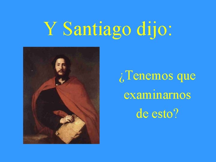 Y Santiago dijo: ¿Tenemos que examinarnos de esto? 