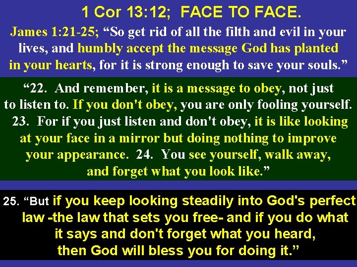 1 Cor 13: 12; FACE TO FACE. James 1: 21 -25; “So get rid