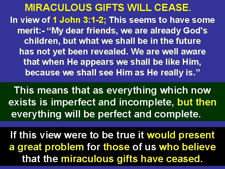 MIRACULOUS GIFTS WILL CEASE. In view of 1 John 3: 1 -2; This seems