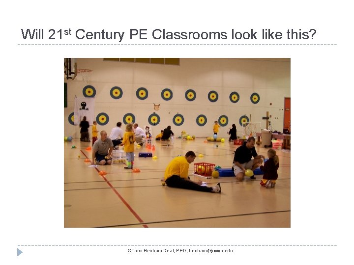 Will 21 st Century PE Classrooms look like this? ©Tami Benham Deal, PED; benham@uwyo.