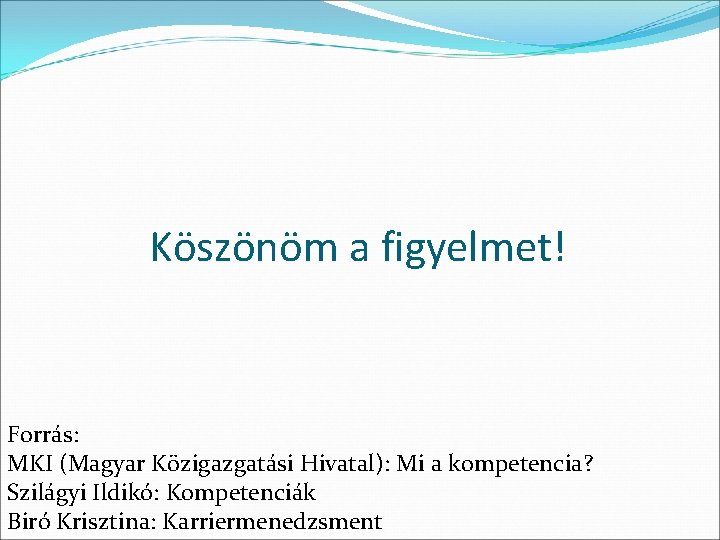 Köszönöm a figyelmet! Forrás: MKI (Magyar Közigazgatási Hivatal): Mi a kompetencia? Szilágyi Ildikó: Kompetenciák